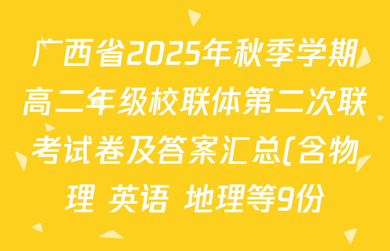 广西省2025年秋季学期高二年级校联体第二次联考试卷及答案汇总(含物理 英语 地理等9份) 广西省2025年秋季学期高二年级校联体第二次联考试卷及答案汇总(含物理 英语 地理等9份)